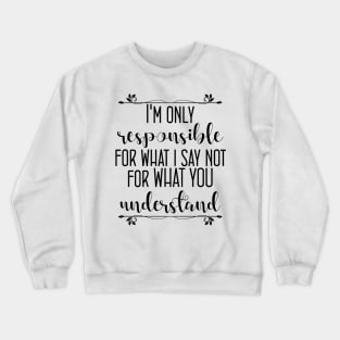 I'm only responsible for what i say, not for what you understand Crewneck Sweatshirt